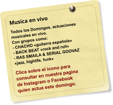 Musica en vivo Todos los Domingos, actuaciones musicales en vivo.  Con grupos como: - CHACHO guitarra espaola - BACK BEAT rock and roll - RAS SMAILA & SERIAL GOOVAZ  jazz, highlife, funk  Clica sobre el icono para consultar en nuestra pagina  de Instagram o Facebook  quien actua este domingo.