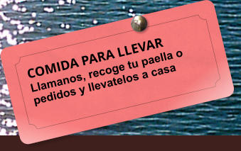 COMIDA PARA LLEVAR Llamanos, recoge tu paella o pedidos y llevatelos a casa