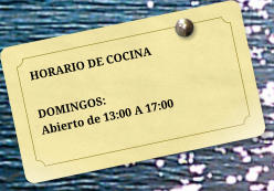 HORARIO DE COCINA  DOMINGOS: Abierto de 13:00 A 17:00