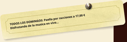 TODOS LOS DOMINGOS: Paella por racciones a 17,00 � Disfrutando de la musica en vivo�